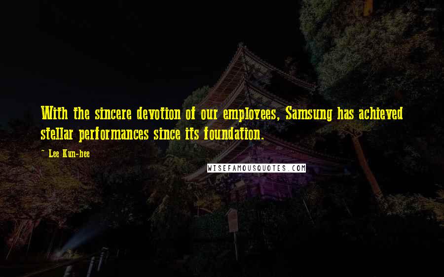 Lee Kun-hee Quotes: With the sincere devotion of our employees, Samsung has achieved stellar performances since its foundation.