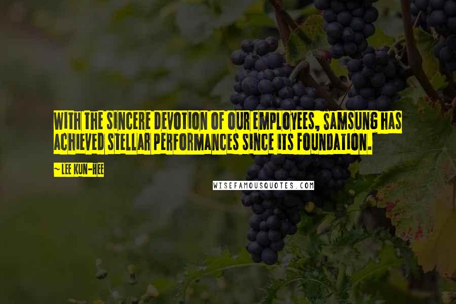 Lee Kun-hee Quotes: With the sincere devotion of our employees, Samsung has achieved stellar performances since its foundation.