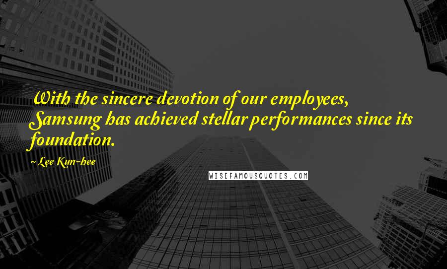 Lee Kun-hee Quotes: With the sincere devotion of our employees, Samsung has achieved stellar performances since its foundation.