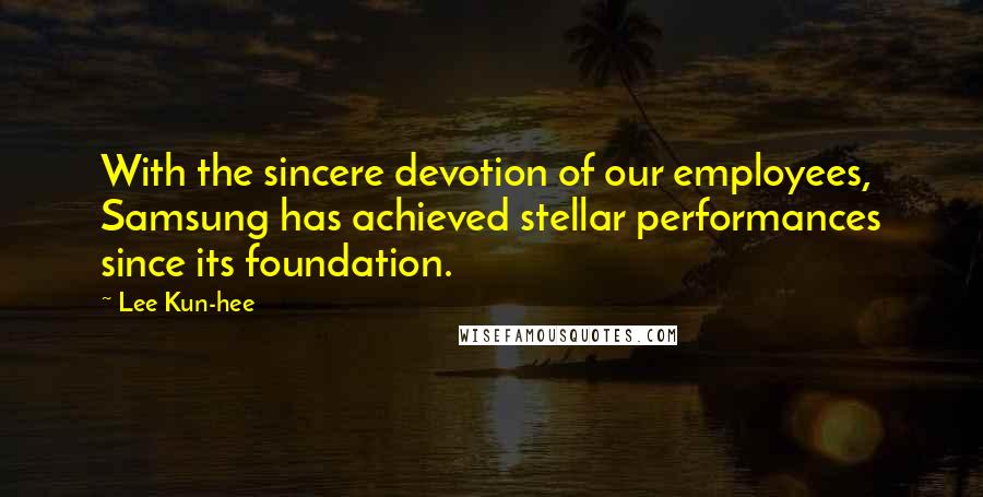 Lee Kun-hee Quotes: With the sincere devotion of our employees, Samsung has achieved stellar performances since its foundation.