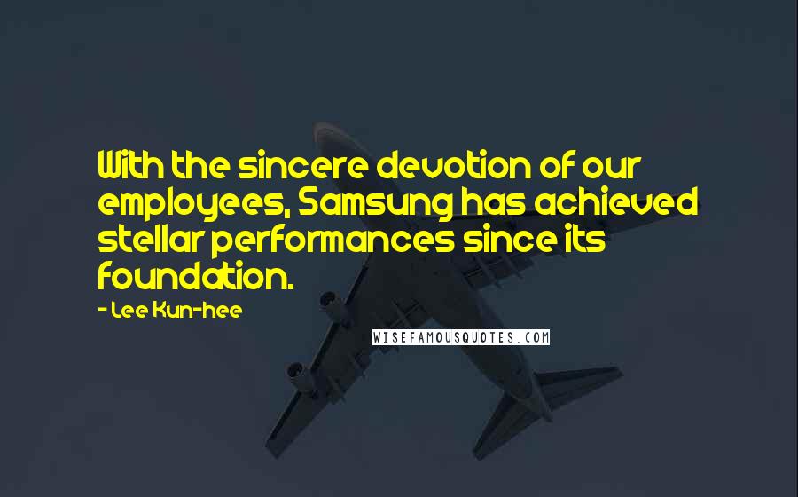 Lee Kun-hee Quotes: With the sincere devotion of our employees, Samsung has achieved stellar performances since its foundation.