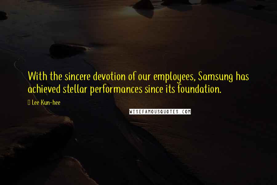 Lee Kun-hee Quotes: With the sincere devotion of our employees, Samsung has achieved stellar performances since its foundation.