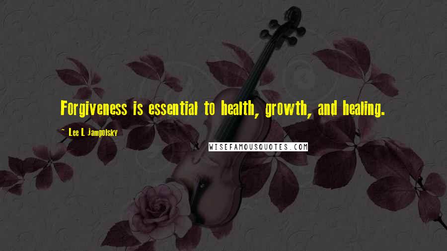 Lee L Jampolsky Quotes: Forgiveness is essential to health, growth, and healing.