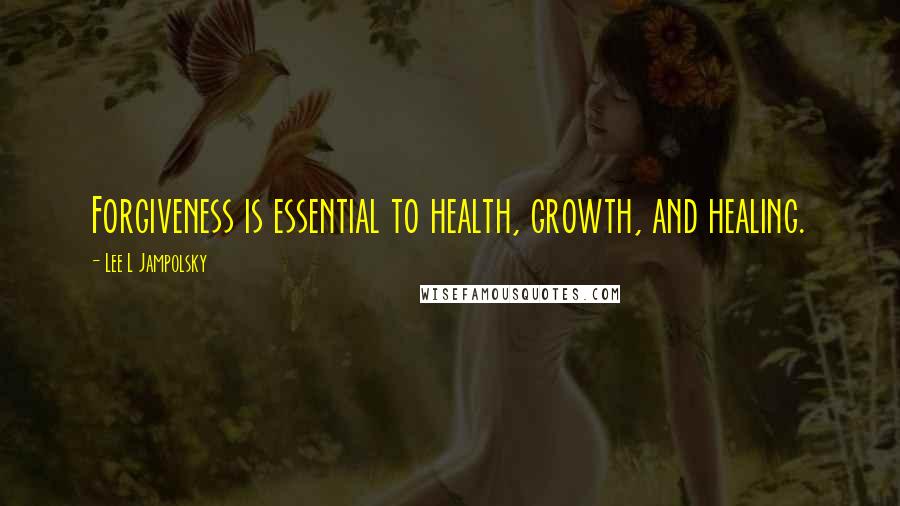 Lee L Jampolsky Quotes: Forgiveness is essential to health, growth, and healing.