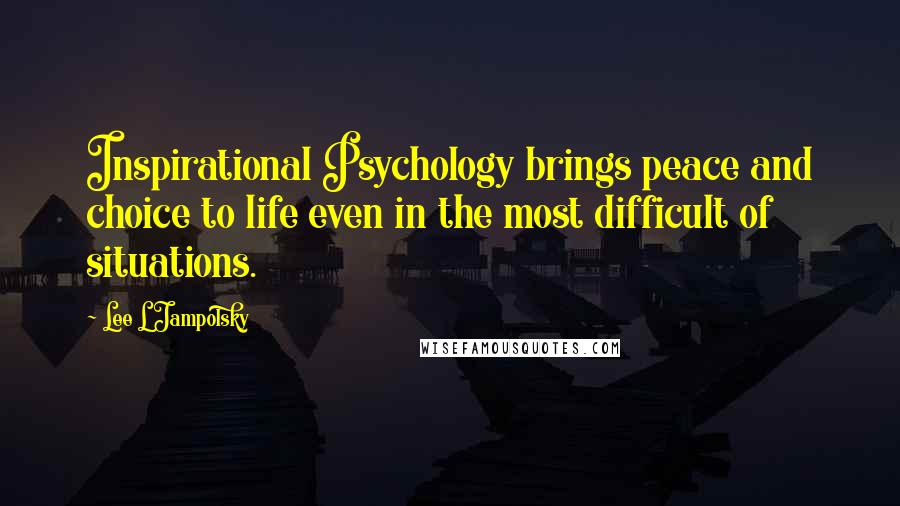 Lee L Jampolsky Quotes: Inspirational Psychology brings peace and choice to life even in the most difficult of situations.