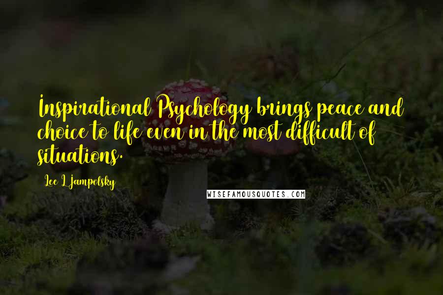 Lee L Jampolsky Quotes: Inspirational Psychology brings peace and choice to life even in the most difficult of situations.