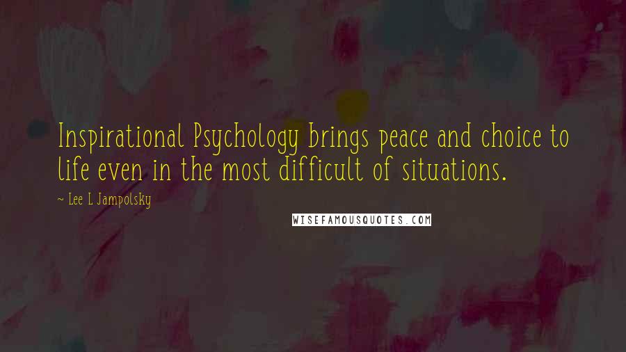 Lee L Jampolsky Quotes: Inspirational Psychology brings peace and choice to life even in the most difficult of situations.