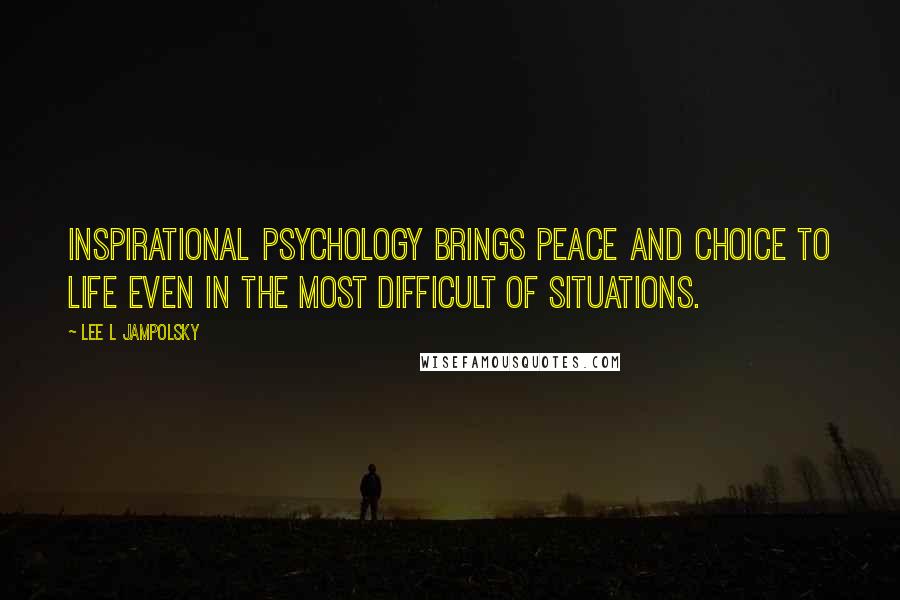 Lee L Jampolsky Quotes: Inspirational Psychology brings peace and choice to life even in the most difficult of situations.