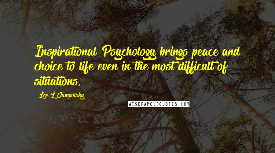 Lee L Jampolsky Quotes: Inspirational Psychology brings peace and choice to life even in the most difficult of situations.