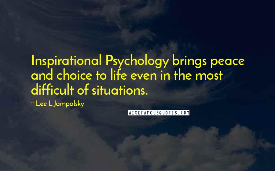 Lee L Jampolsky Quotes: Inspirational Psychology brings peace and choice to life even in the most difficult of situations.