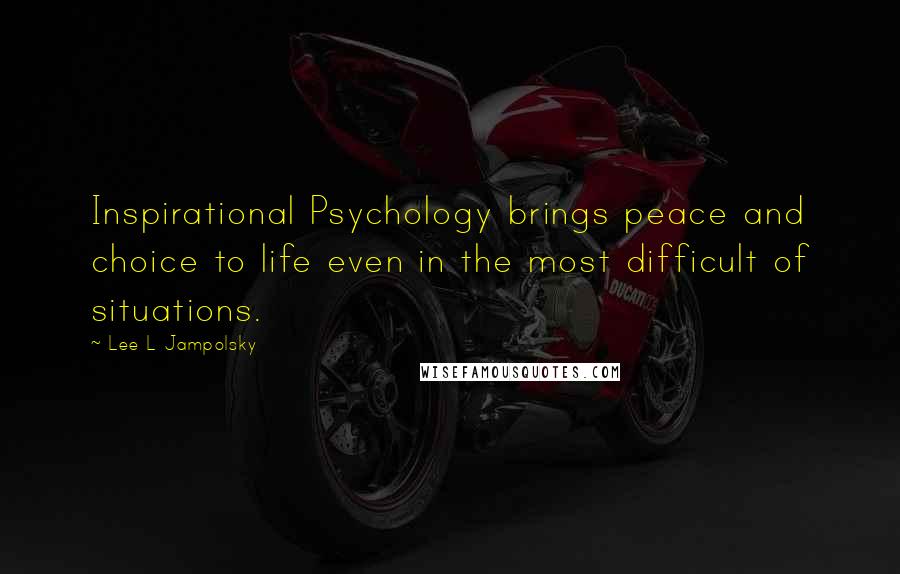 Lee L Jampolsky Quotes: Inspirational Psychology brings peace and choice to life even in the most difficult of situations.