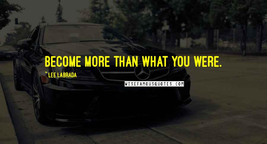 Lee Labrada Quotes: Become more than what you were.