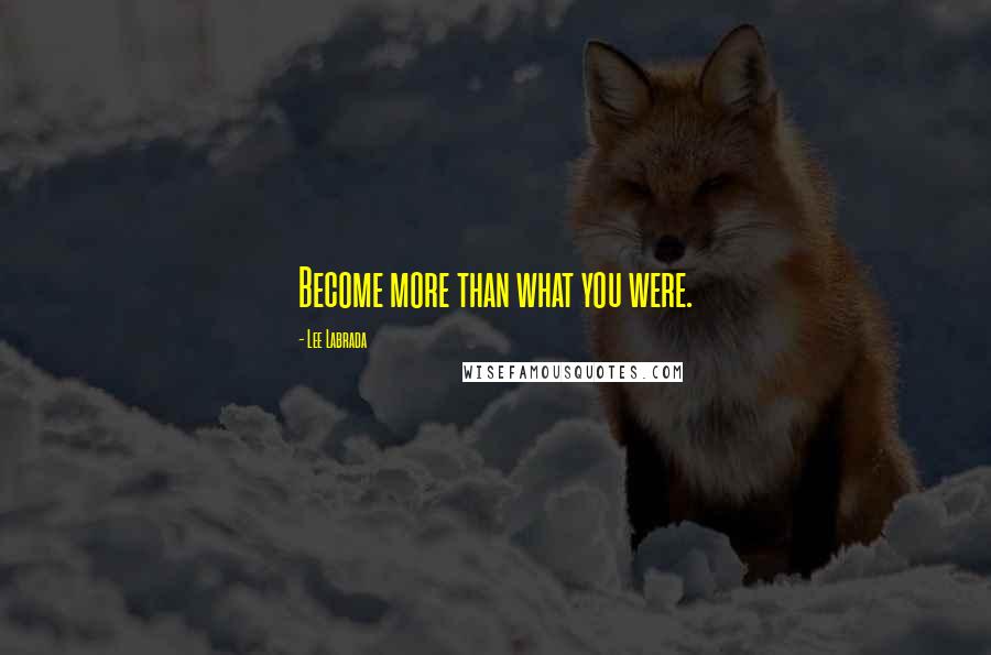 Lee Labrada Quotes: Become more than what you were.