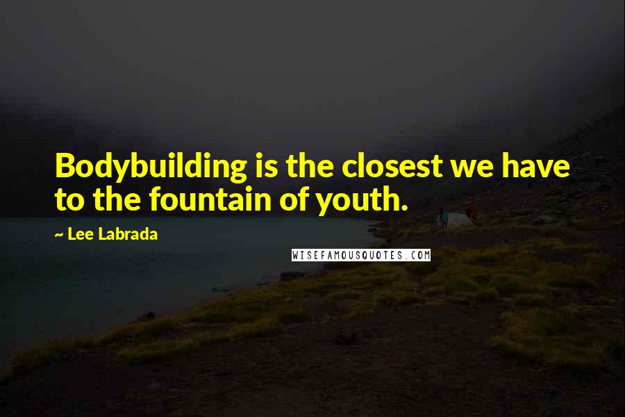 Lee Labrada Quotes: Bodybuilding is the closest we have to the fountain of youth.