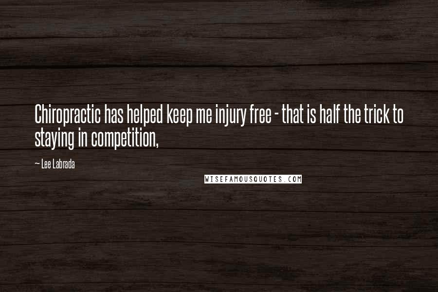 Lee Labrada Quotes: Chiropractic has helped keep me injury free - that is half the trick to staying in competition,