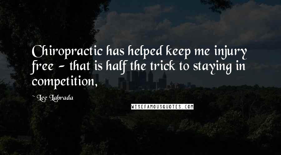 Lee Labrada Quotes: Chiropractic has helped keep me injury free - that is half the trick to staying in competition,