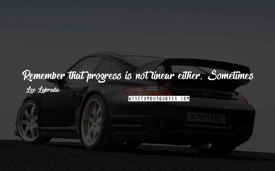 Lee Labrada Quotes: Remember that progress is not linear either. Sometimes you make great progress for a while and then you slide back a little. That's OK. Don't give up.