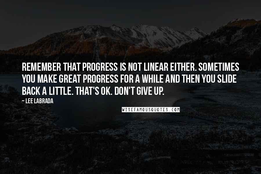 Lee Labrada Quotes: Remember that progress is not linear either. Sometimes you make great progress for a while and then you slide back a little. That's OK. Don't give up.