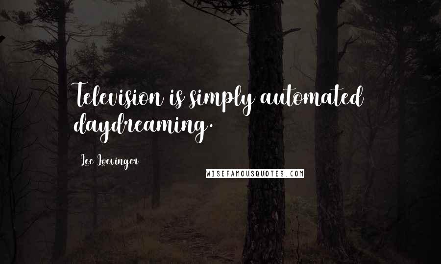 Lee Loevinger Quotes: Television is simply automated daydreaming.