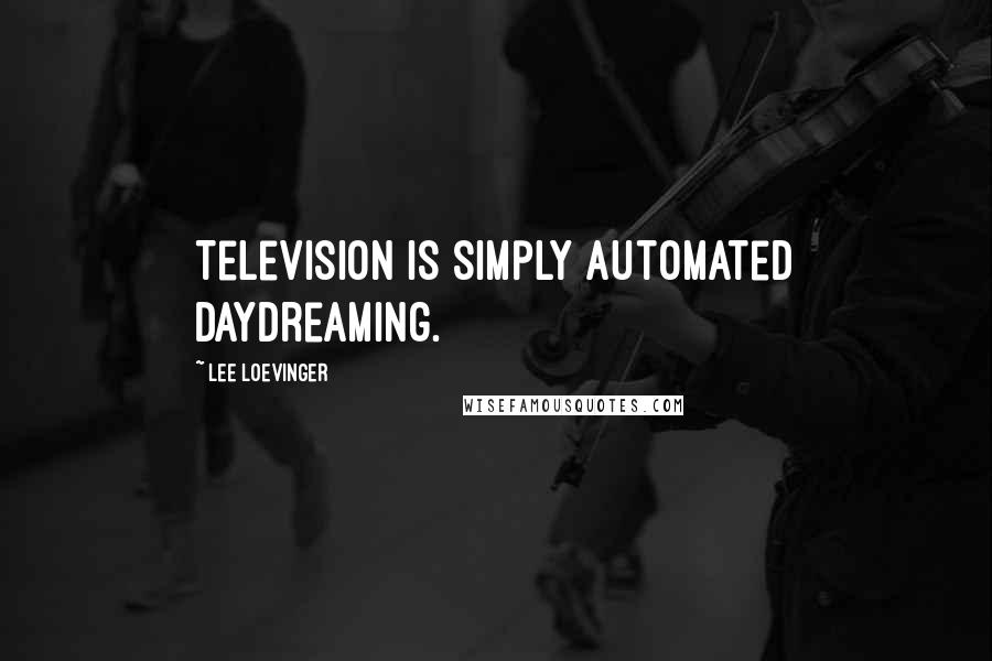 Lee Loevinger Quotes: Television is simply automated daydreaming.