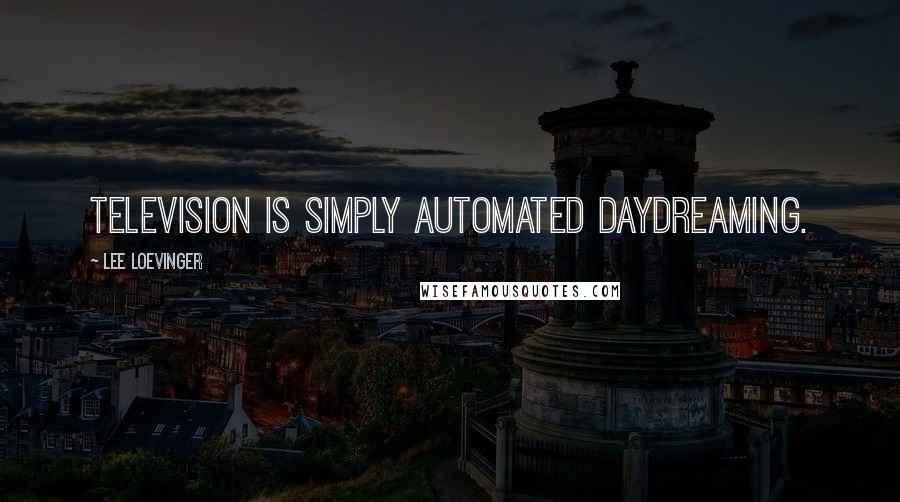 Lee Loevinger Quotes: Television is simply automated daydreaming.