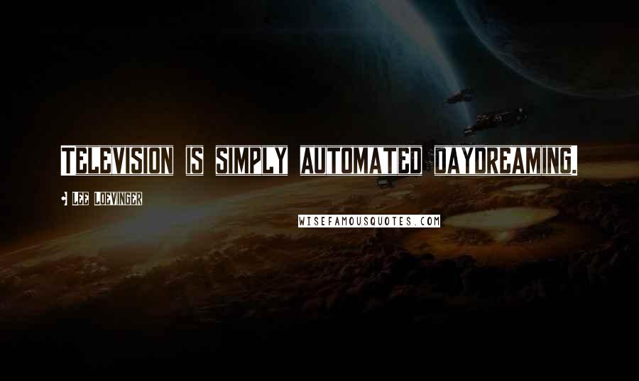 Lee Loevinger Quotes: Television is simply automated daydreaming.