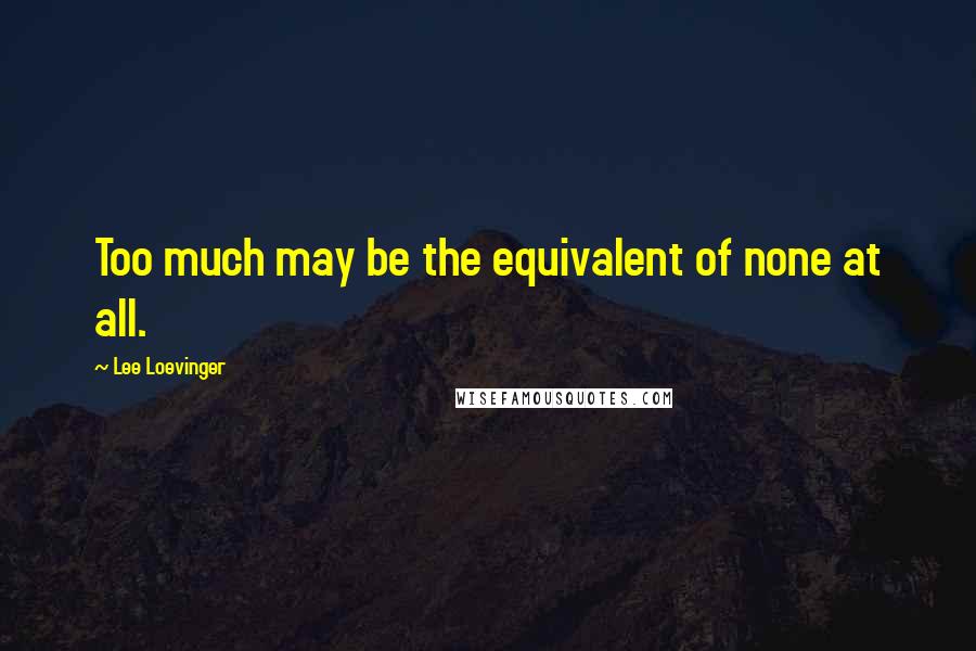 Lee Loevinger Quotes: Too much may be the equivalent of none at all.