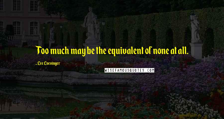 Lee Loevinger Quotes: Too much may be the equivalent of none at all.