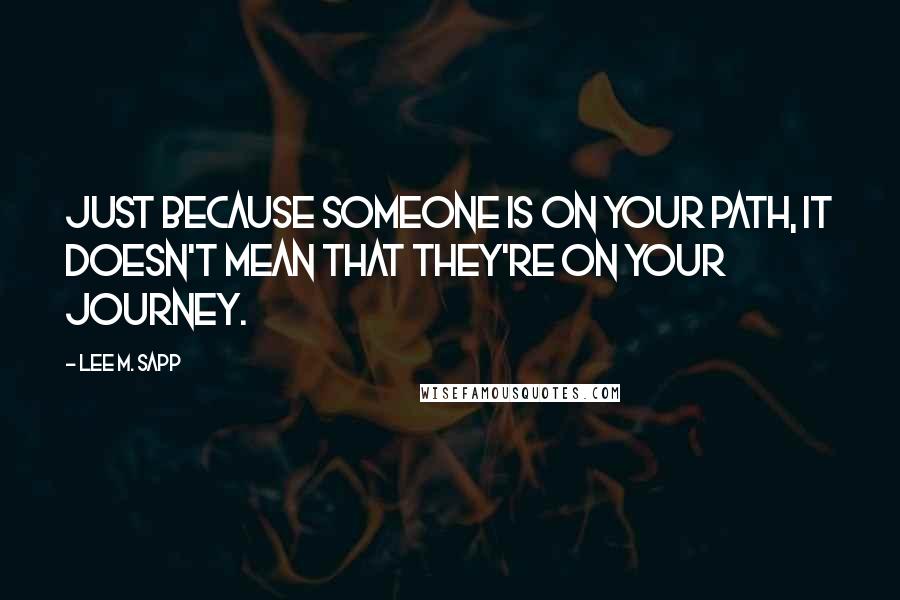 Lee M. Sapp Quotes: Just because someone is on your path, it doesn't mean that they're on your journey.