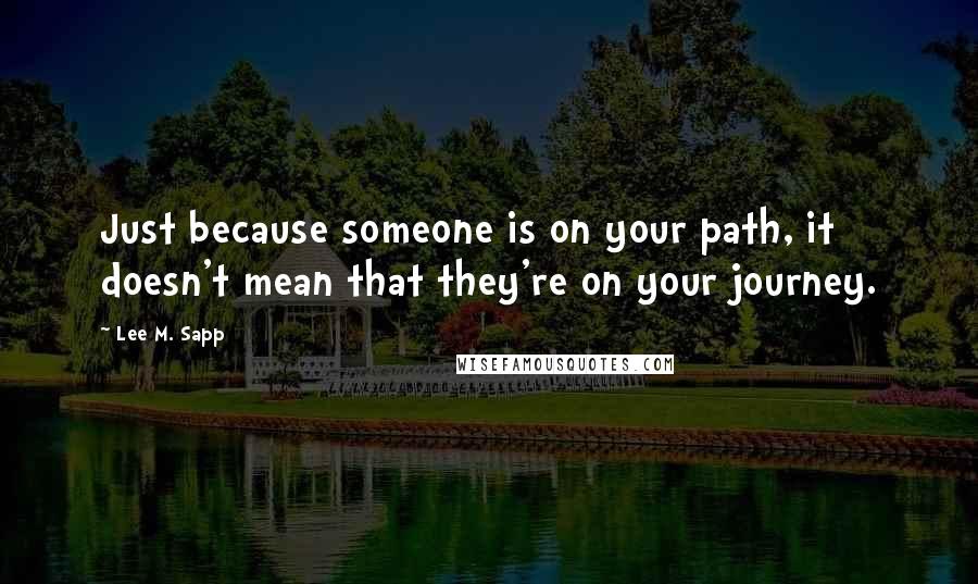 Lee M. Sapp Quotes: Just because someone is on your path, it doesn't mean that they're on your journey.