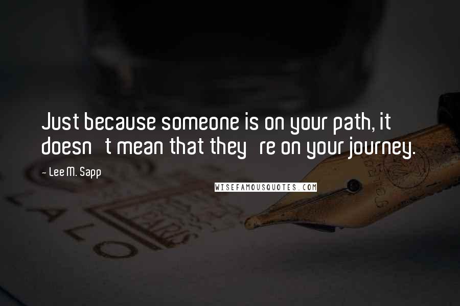 Lee M. Sapp Quotes: Just because someone is on your path, it doesn't mean that they're on your journey.