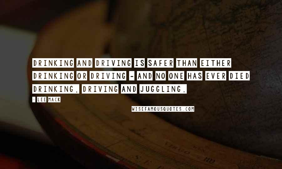 Lee Mack Quotes: Drinking and driving is safer than either drinking or driving - and no one has ever died drinking, driving and juggling.