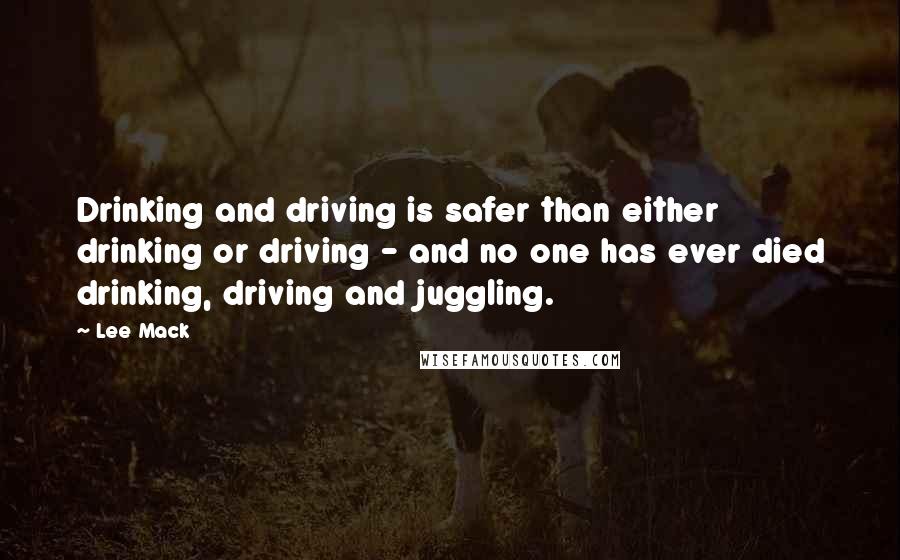 Lee Mack Quotes: Drinking and driving is safer than either drinking or driving - and no one has ever died drinking, driving and juggling.