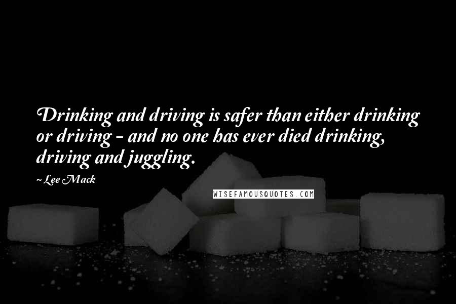 Lee Mack Quotes: Drinking and driving is safer than either drinking or driving - and no one has ever died drinking, driving and juggling.