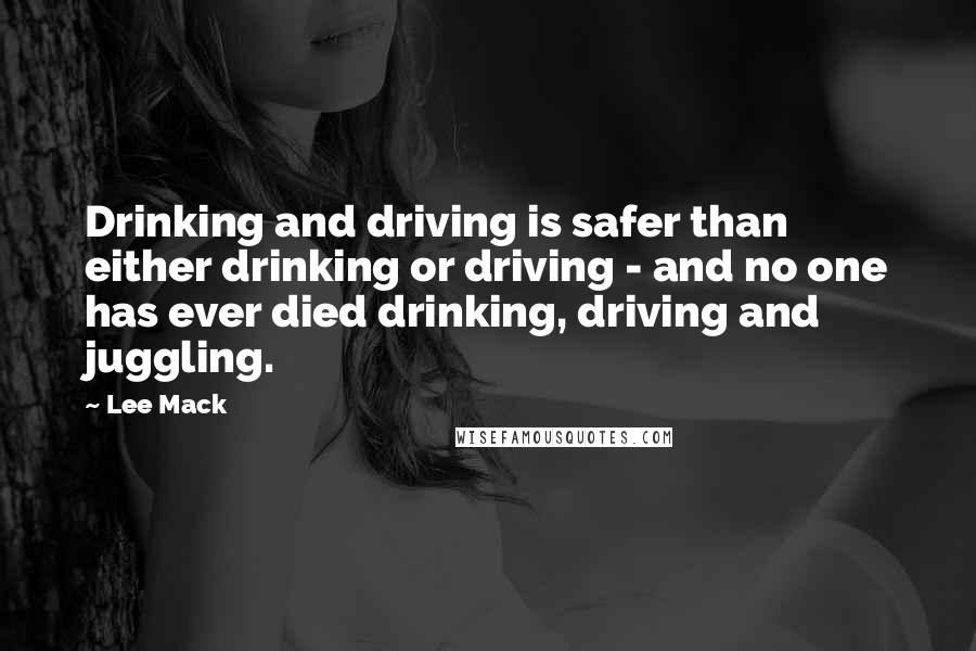 Lee Mack Quotes: Drinking and driving is safer than either drinking or driving - and no one has ever died drinking, driving and juggling.