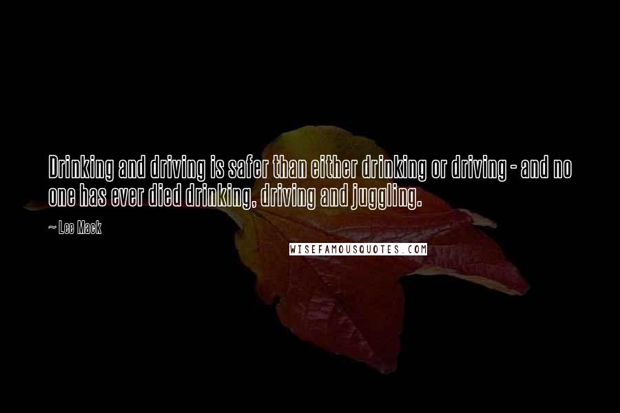 Lee Mack Quotes: Drinking and driving is safer than either drinking or driving - and no one has ever died drinking, driving and juggling.