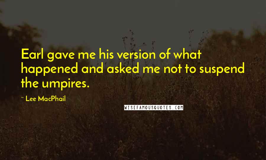 Lee MacPhail Quotes: Earl gave me his version of what happened and asked me not to suspend the umpires.