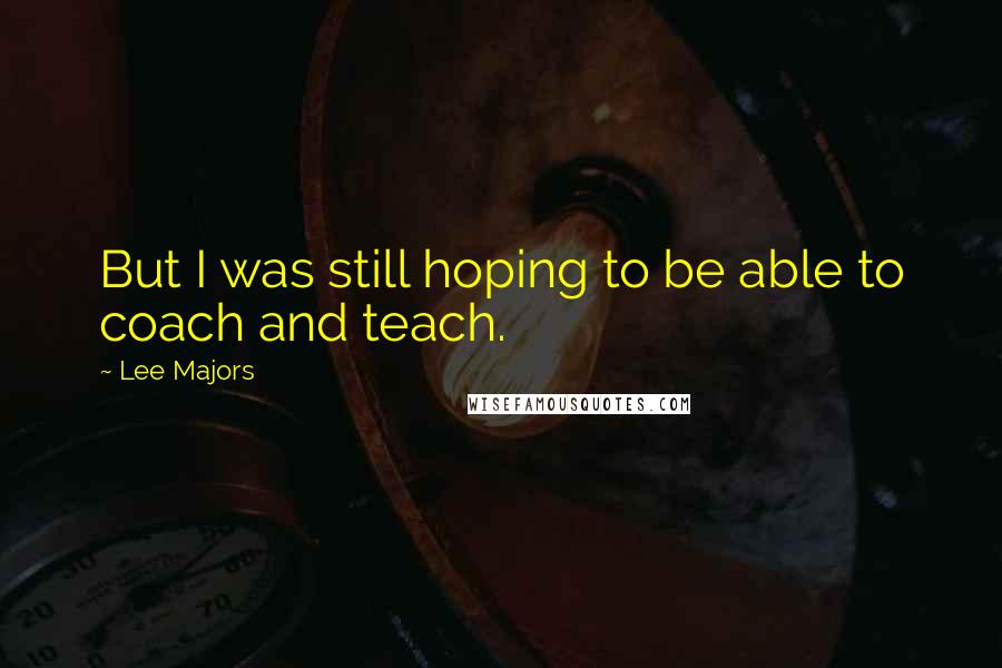 Lee Majors Quotes: But I was still hoping to be able to coach and teach.
