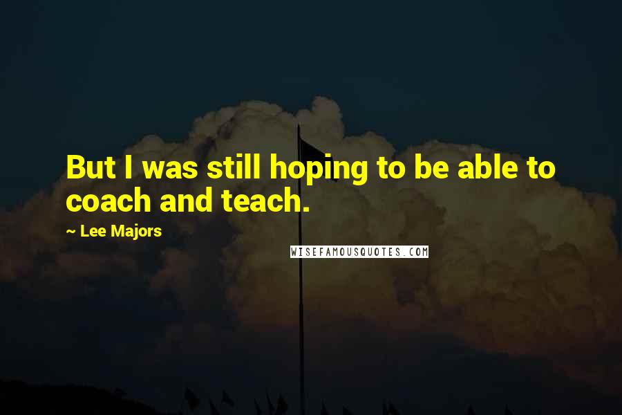 Lee Majors Quotes: But I was still hoping to be able to coach and teach.