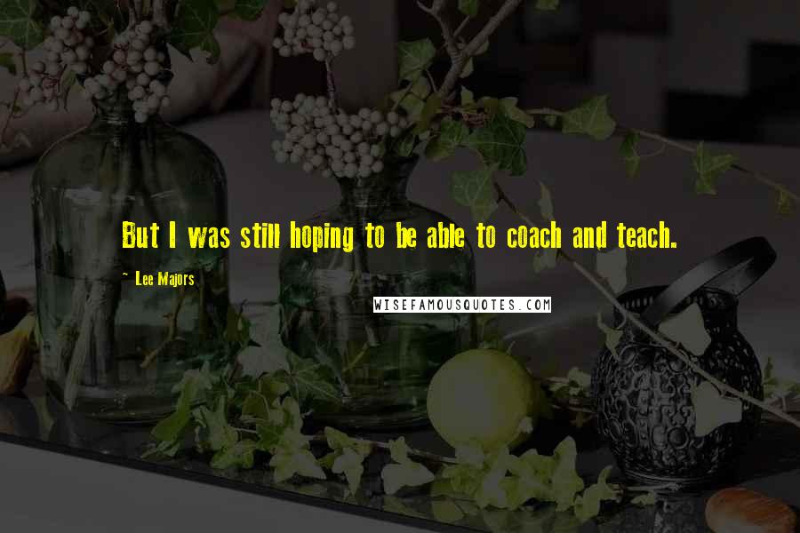 Lee Majors Quotes: But I was still hoping to be able to coach and teach.