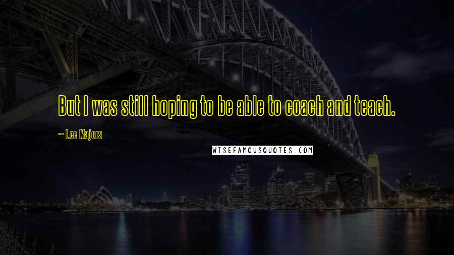 Lee Majors Quotes: But I was still hoping to be able to coach and teach.