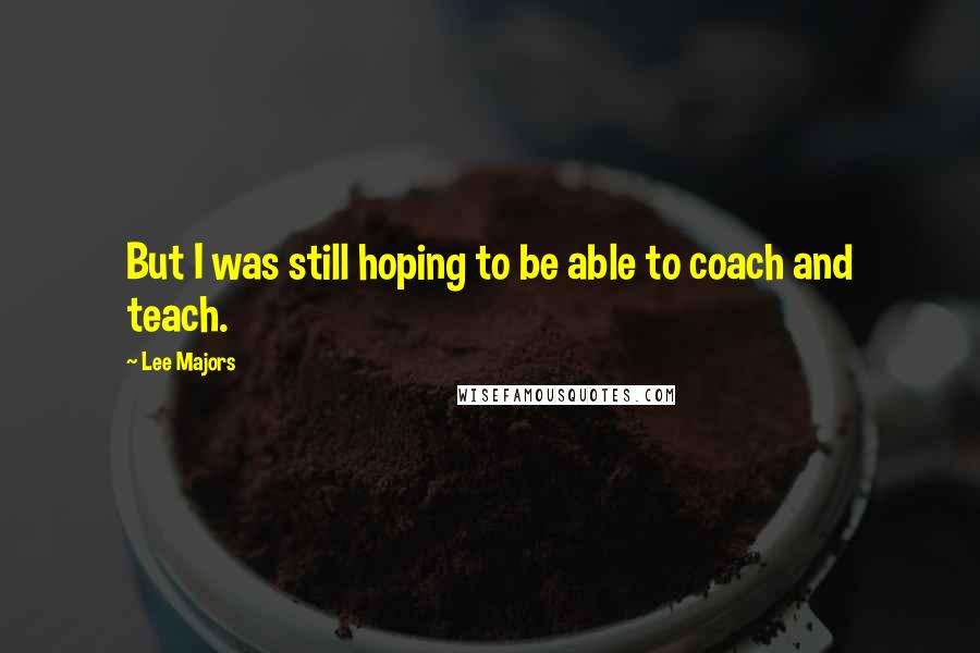 Lee Majors Quotes: But I was still hoping to be able to coach and teach.