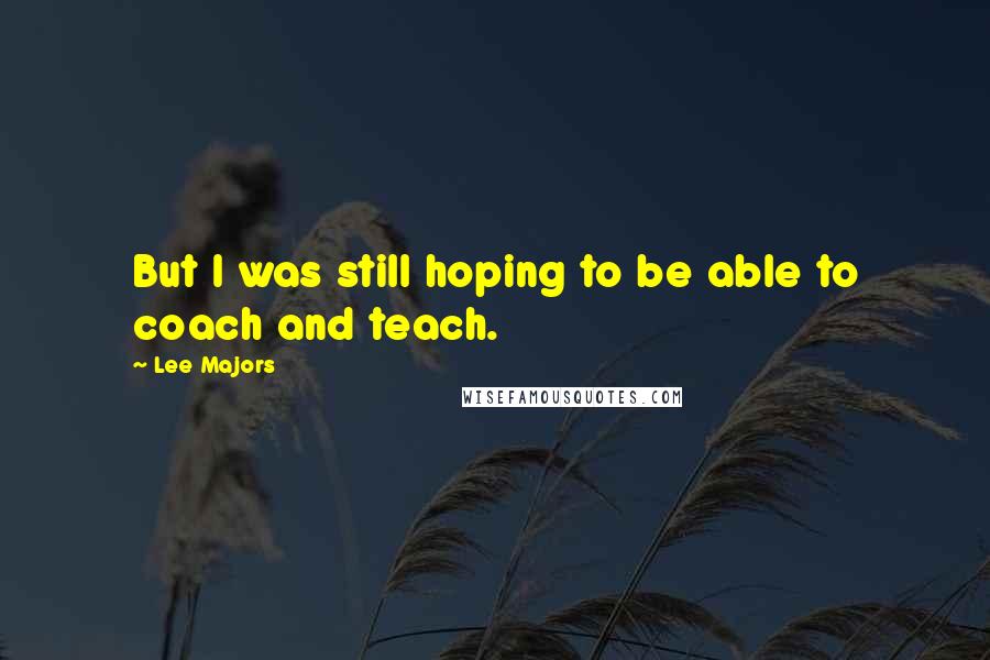 Lee Majors Quotes: But I was still hoping to be able to coach and teach.