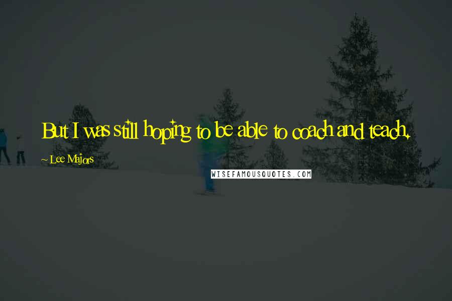 Lee Majors Quotes: But I was still hoping to be able to coach and teach.