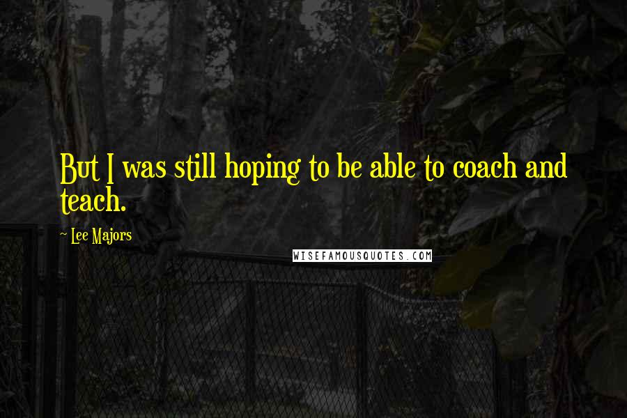 Lee Majors Quotes: But I was still hoping to be able to coach and teach.