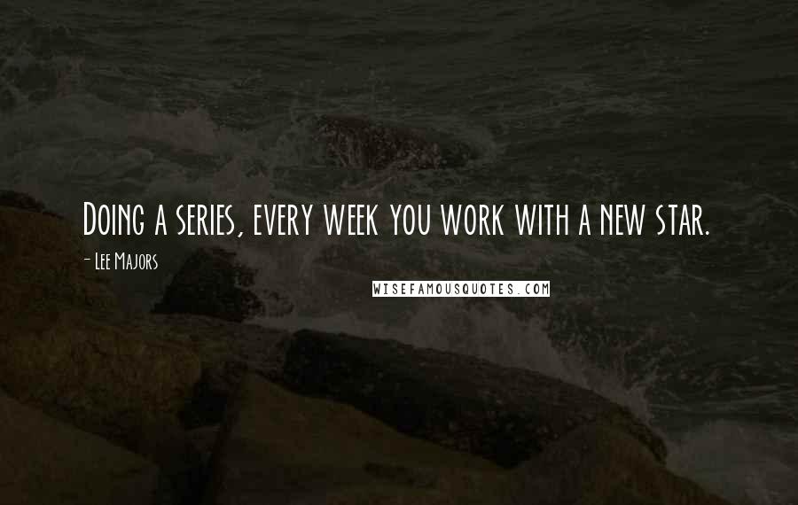 Lee Majors Quotes: Doing a series, every week you work with a new star.