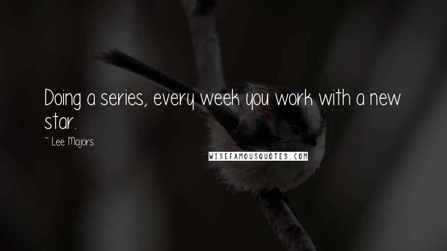 Lee Majors Quotes: Doing a series, every week you work with a new star.