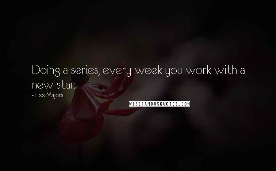 Lee Majors Quotes: Doing a series, every week you work with a new star.