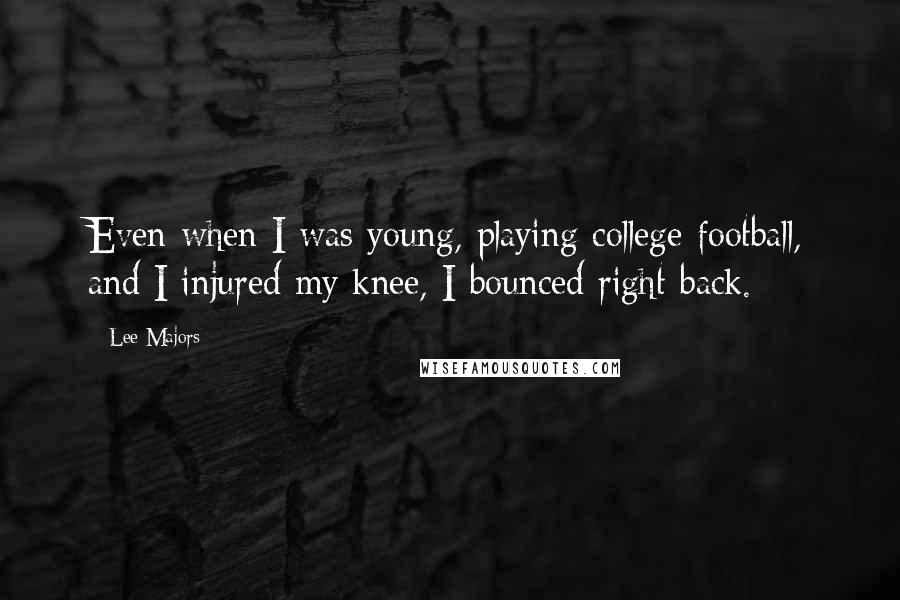 Lee Majors Quotes: Even when I was young, playing college football, and I injured my knee, I bounced right back.