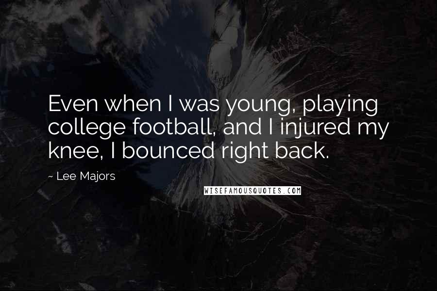 Lee Majors Quotes: Even when I was young, playing college football, and I injured my knee, I bounced right back.